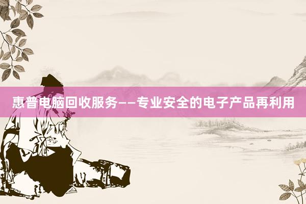 惠普电脑回收服务——专业安全的电子产品再利用