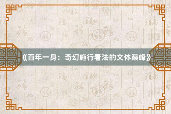 《百年一身：奇幻施行看法的文体巅峰》